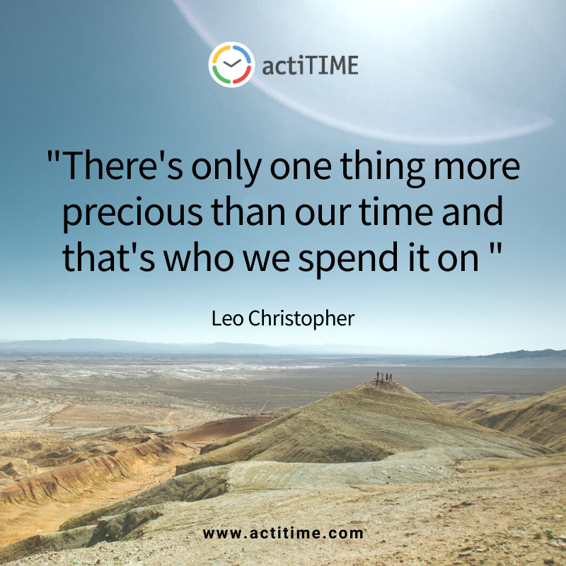 There’s only one thing more precious than our time and that’s who we spend it on - quote about time byLeo Christopher